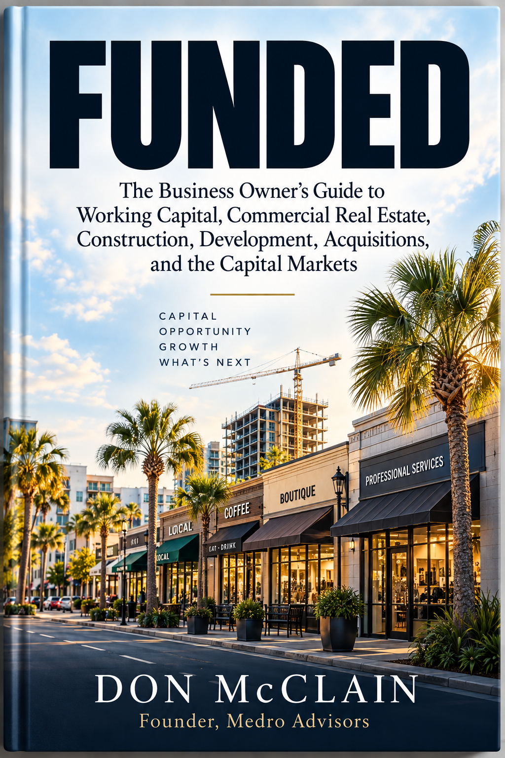 FUNDED by Don McClain, Founder of Medro Advisors. The Business Owner’s Guide to Working Capital, Commercial Real Estate, Construction, Development, Acquisitions, and the Capital Markets.